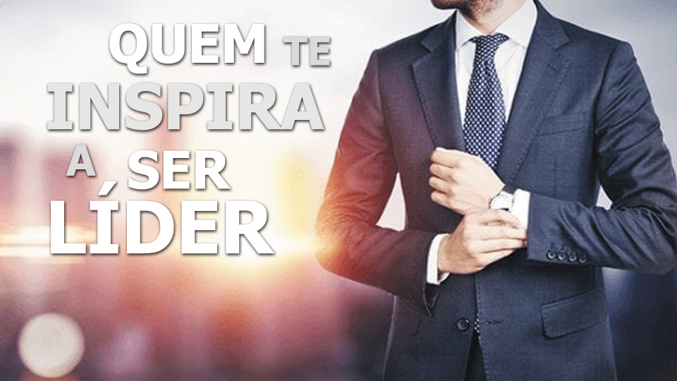 QUEM TE INSPIRA A SER LIDER_